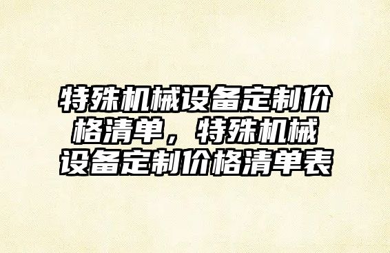 特殊機械設備定制價格清單，特殊機械設備定制價格清單表