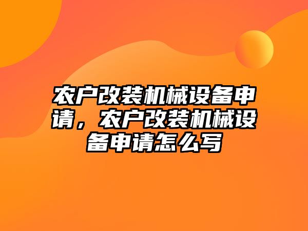 農(nóng)戶改裝機械設(shè)備申請，農(nóng)戶改裝機械設(shè)備申請怎么寫