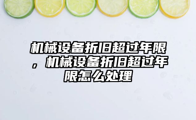 機械設(shè)備折舊超過年限，機械設(shè)備折舊超過年限怎么處理