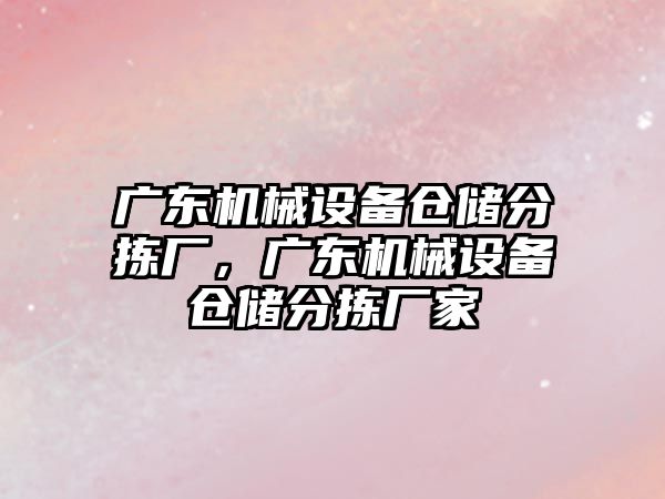 廣東機械設備倉儲分揀廠，廣東機械設備倉儲分揀廠家