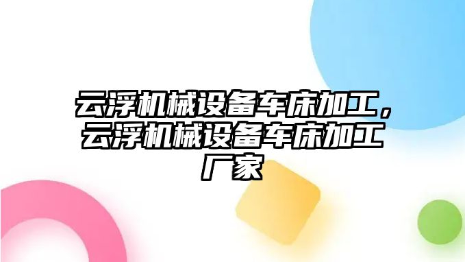 云浮機械設(shè)備車床加工，云浮機械設(shè)備車床加工廠家