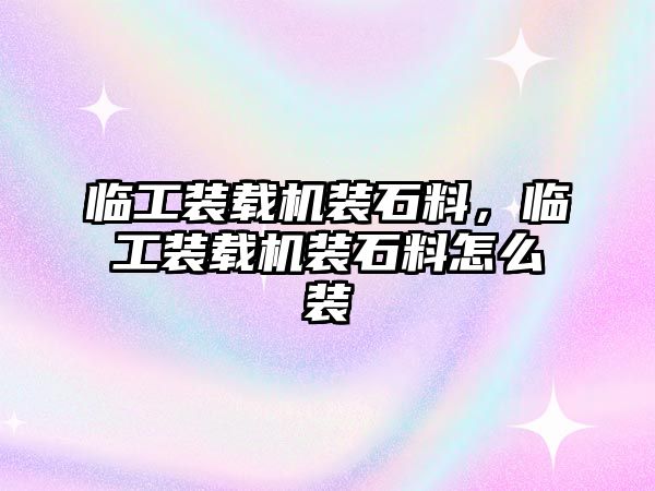 臨工裝載機裝石料，臨工裝載機裝石料怎么裝