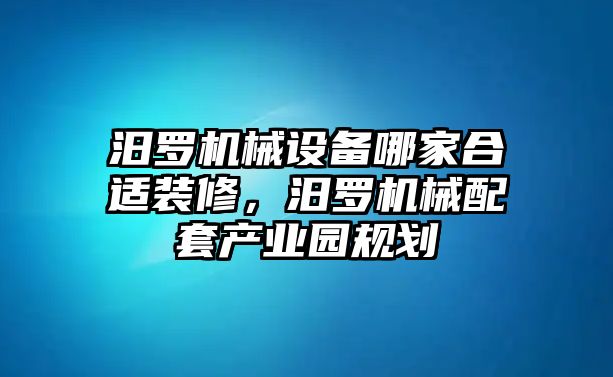 汨羅機械設(shè)備哪家合適裝修，汨羅機械配套產(chǎn)業(yè)園規(guī)劃