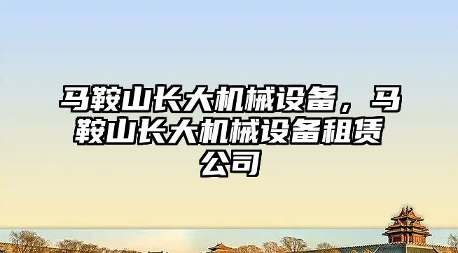 馬鞍山長大機械設備，馬鞍山長大機械設備租賃公司