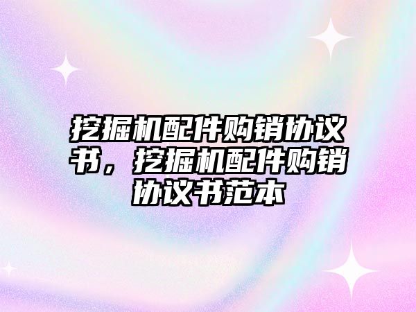 挖掘機配件購銷協(xié)議書，挖掘機配件購銷協(xié)議書范本