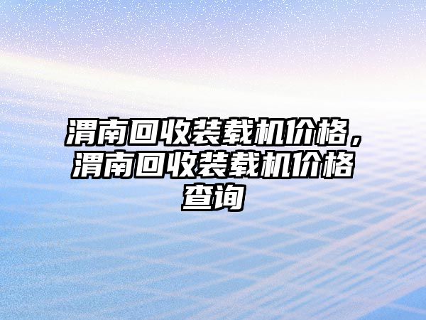 渭南回收裝載機價格，渭南回收裝載機價格查詢