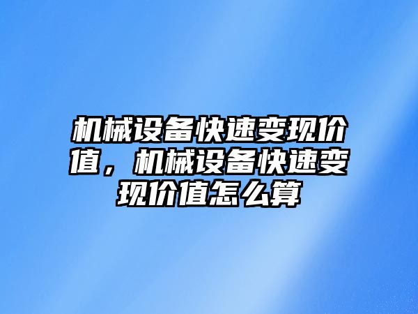 機械設備快速變現(xiàn)價值，機械設備快速變現(xiàn)價值怎么算