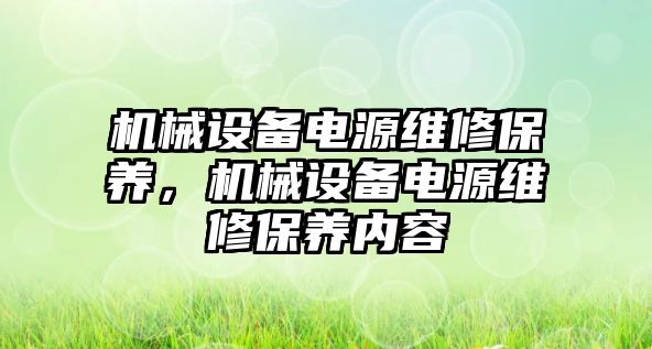 機械設(shè)備電源維修保養(yǎng)，機械設(shè)備電源維修保養(yǎng)內(nèi)容