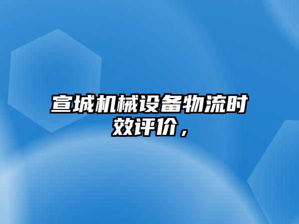 宣城機械設備物流時效評價，