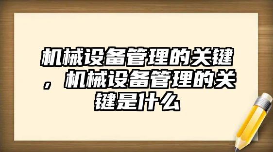 機(jī)械設(shè)備管理的關(guān)鍵，機(jī)械設(shè)備管理的關(guān)鍵是什么