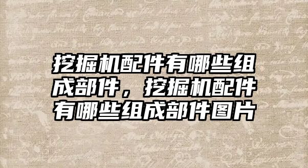 挖掘機(jī)配件有哪些組成部件，挖掘機(jī)配件有哪些組成部件圖片