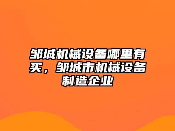 鄒城機械設備哪里有買，鄒城市機械設備制造企業(yè)