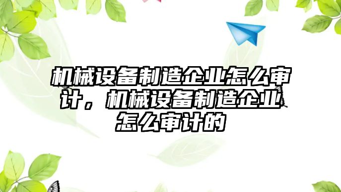 機(jī)械設(shè)備制造企業(yè)怎么審計(jì)，機(jī)械設(shè)備制造企業(yè)怎么審計(jì)的