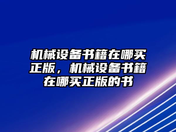 機(jī)械設(shè)備書籍在哪買正版，機(jī)械設(shè)備書籍在哪買正版的書