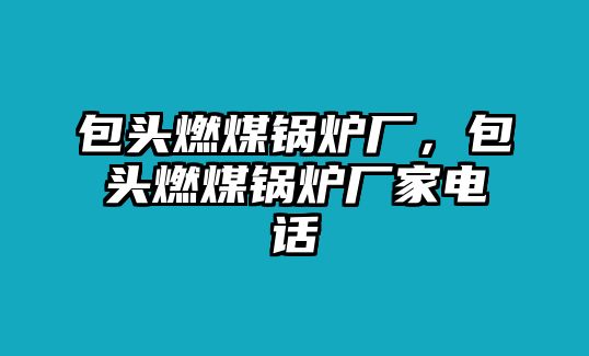 包頭燃煤鍋爐廠，包頭燃煤鍋爐廠家電話