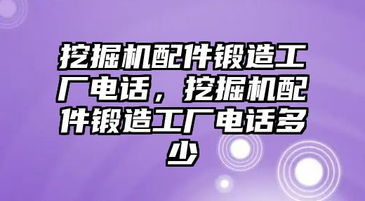 挖掘機(jī)配件鍛造工廠電話，挖掘機(jī)配件鍛造工廠電話多少