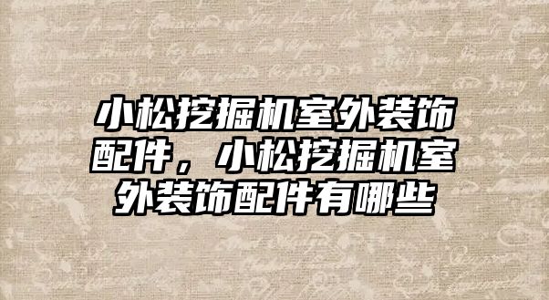 小松挖掘機室外裝飾配件，小松挖掘機室外裝飾配件有哪些