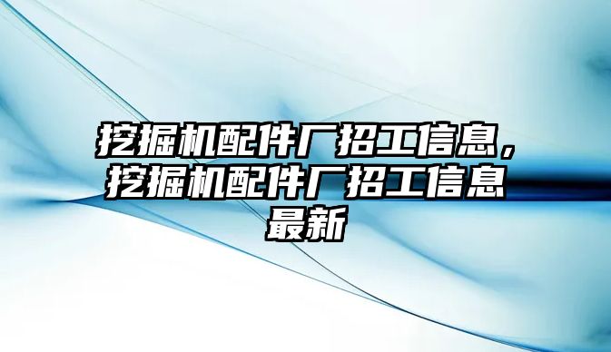 挖掘機配件廠招工信息，挖掘機配件廠招工信息最新