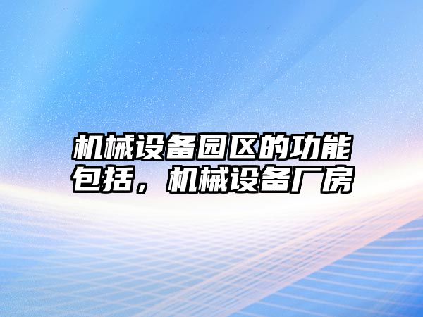 機械設(shè)備園區(qū)的功能包括，機械設(shè)備廠房