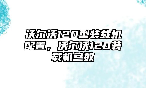 沃爾沃120型裝載機(jī)配置，沃爾沃120裝載機(jī)參數(shù)