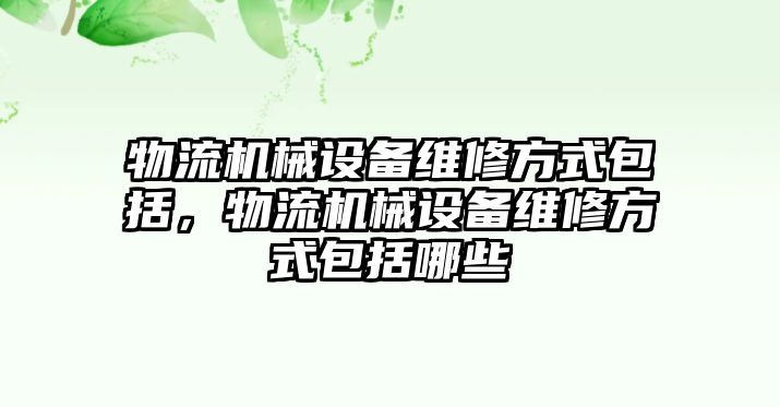 物流機械設(shè)備維修方式包括，物流機械設(shè)備維修方式包括哪些