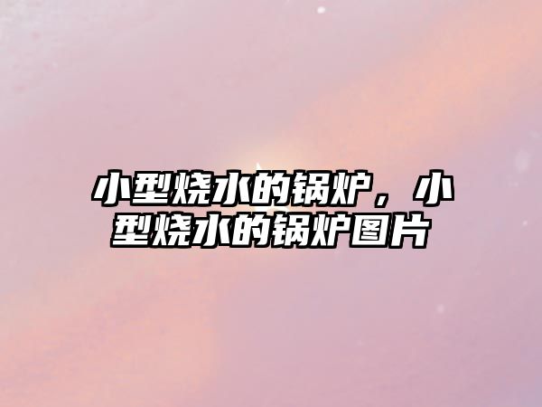 小型燒水的鍋爐，小型燒水的鍋爐圖片