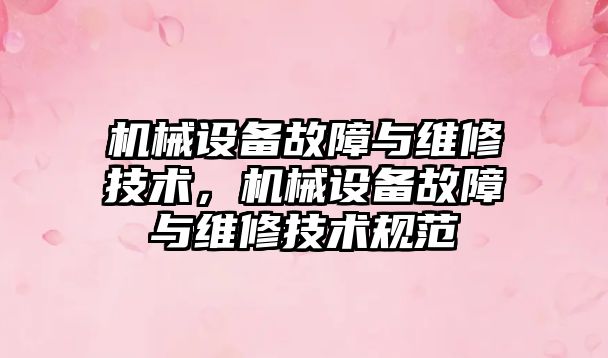 機械設備故障與維修技術，機械設備故障與維修技術規(guī)范