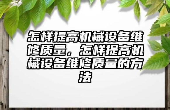 怎樣提高機械設備維修質量，怎樣提高機械設備維修質量的方法