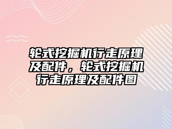 輪式挖掘機行走原理及配件，輪式挖掘機行走原理及配件圖