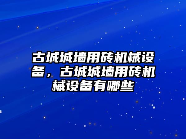 古城城墻用磚機(jī)械設(shè)備，古城城墻用磚機(jī)械設(shè)備有哪些