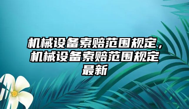 機械設備索賠范圍規(guī)定，機械設備索賠范圍規(guī)定最新