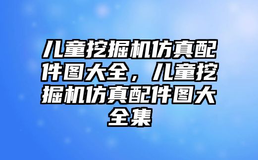 兒童挖掘機仿真配件圖大全，兒童挖掘機仿真配件圖大全集