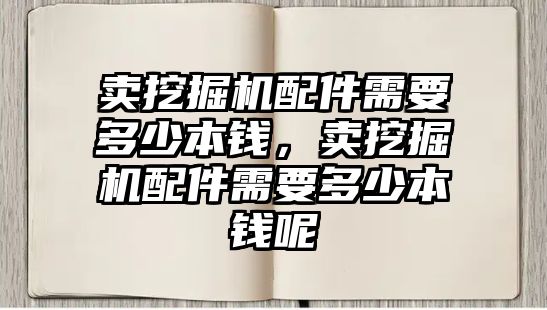 賣挖掘機配件需要多少本錢，賣挖掘機配件需要多少本錢呢