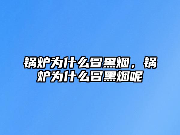 鍋爐為什么冒黑煙，鍋爐為什么冒黑煙呢