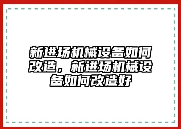 新進(jìn)場機(jī)械設(shè)備如何改造，新進(jìn)場機(jī)械設(shè)備如何改造好