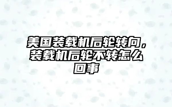 美國裝載機后輪轉向，裝載機后輪不轉怎么回事