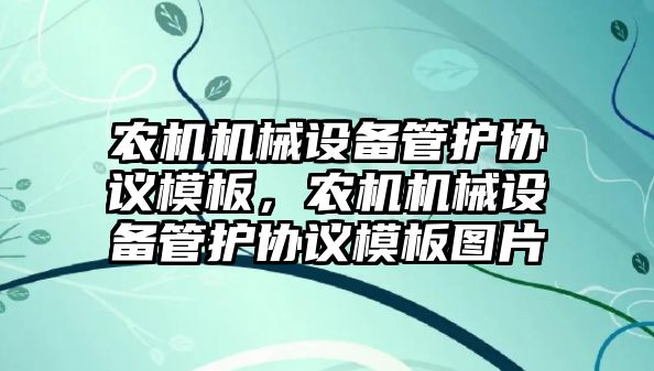 農(nóng)機機械設(shè)備管護協(xié)議模板，農(nóng)機機械設(shè)備管護協(xié)議模板圖片