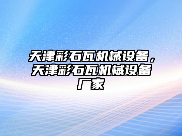 天津彩石瓦機械設備，天津彩石瓦機械設備廠家