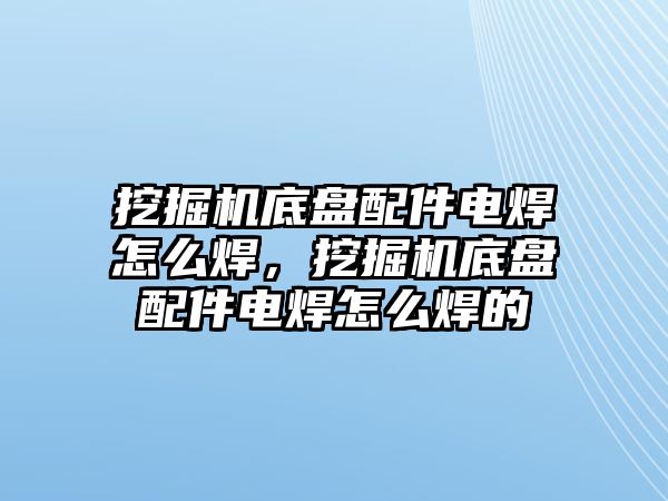 挖掘機(jī)底盤配件電焊怎么焊，挖掘機(jī)底盤配件電焊怎么焊的