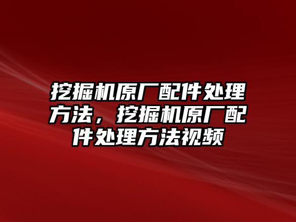 挖掘機(jī)原廠配件處理方法，挖掘機(jī)原廠配件處理方法視頻