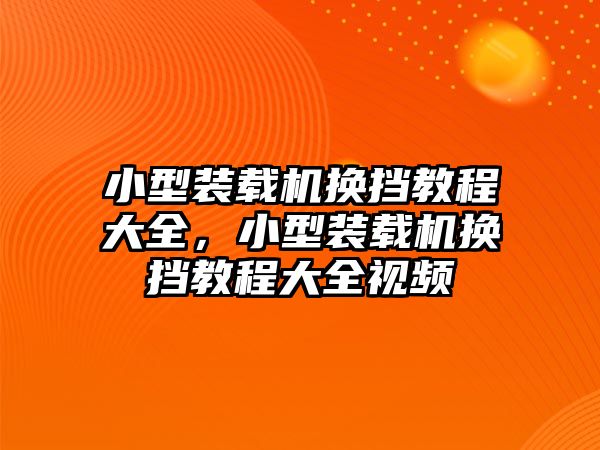 小型裝載機換擋教程大全，小型裝載機換擋教程大全視頻