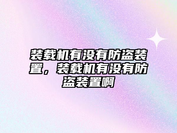 裝載機有沒有防盜裝置，裝載機有沒有防盜裝置啊