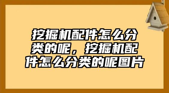 挖掘機(jī)配件怎么分類的呢，挖掘機(jī)配件怎么分類的呢圖片