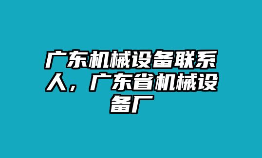 廣東機械設(shè)備聯(lián)系人，廣東省機械設(shè)備廠