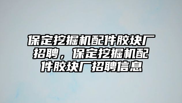 保定挖掘機(jī)配件膠塊廠招聘，保定挖掘機(jī)配件膠塊廠招聘信息