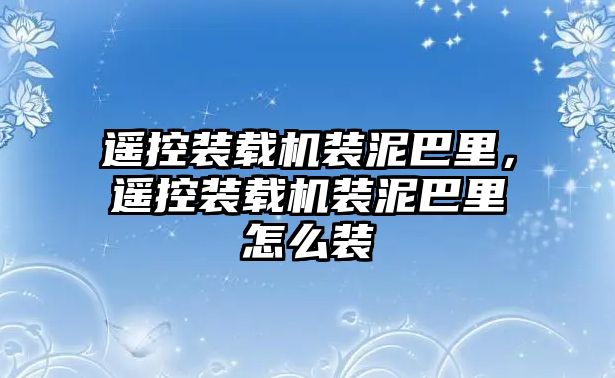 遙控裝載機(jī)裝泥巴里，遙控裝載機(jī)裝泥巴里怎么裝