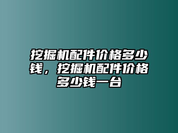 挖掘機(jī)配件價(jià)格多少錢，挖掘機(jī)配件價(jià)格多少錢一臺