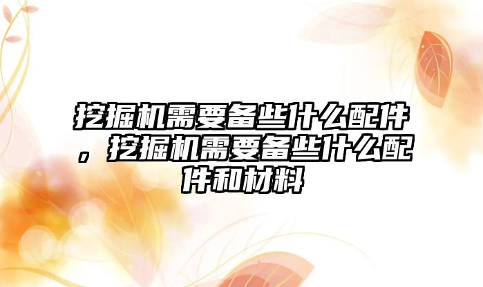 挖掘機需要備些什么配件，挖掘機需要備些什么配件和材料