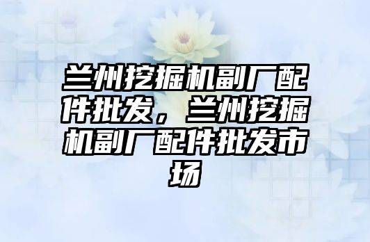 蘭州挖掘機副廠配件批發(fā)，蘭州挖掘機副廠配件批發(fā)市場