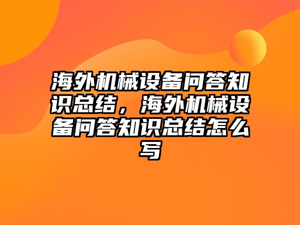 海外機械設(shè)備問答知識總結(jié)，海外機械設(shè)備問答知識總結(jié)怎么寫